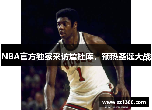 NBA官方独家采访詹杜库，预热圣诞大战